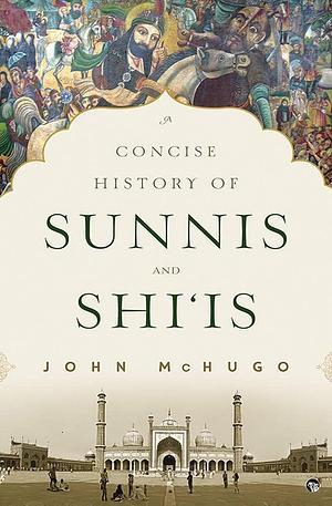 A Concise History of Sunnis and Shi‘Is by John McHugo, John McHugo