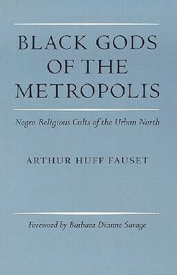 Black Gods of the Metropolis: Negro Religious Cults of the Urban North by Barbara Dianne Savage, Richard A. Ippolito, Arthur Huff Fauset, John Szwed