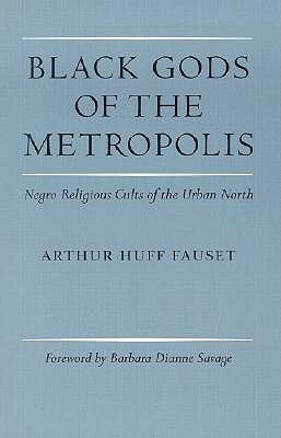 Black Gods of the Metropolis: Negro Religious Cults of the Urban North by Richard A. Ippolito, Barbara Dianne Savage, John Szwed, Arthur Huff Fauset