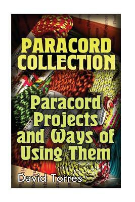 Paracord Collection: Paracord Projects and Ways of Using Them: (Paracord Projects, Paracord Knots) by David Torres