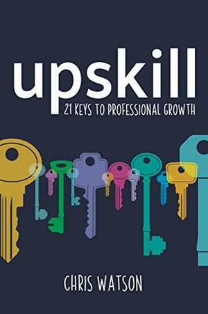 Upskill: 21 keys to professional growth by Chris Watson