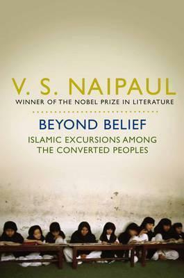 Beyond Belief: Islamic Excursions Among The Converted Peoples by V.S. Naipaul