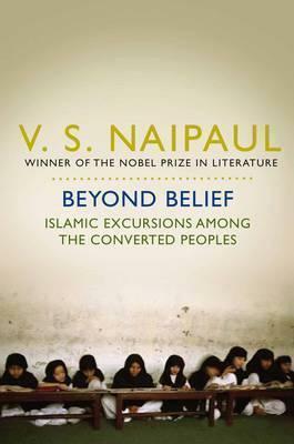 Beyond Belief: Islamic Excursions Among The Converted Peoples by V.S. Naipaul
