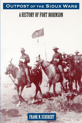 Outpost of the Sioux Wars: A History of Fort Robinson by Frank N. Schubert