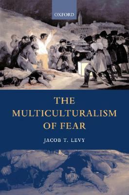 The Multiculturalism of Fear by Jacob T. Levy