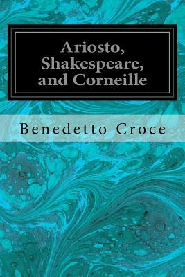 Ariosto, Shakespeare, and Corneille by Benedetto Croce