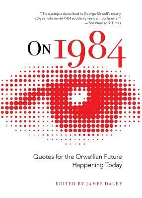 On 1984: Quotes for the Orwellian Future Happening Today by James Daley