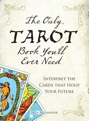 The Only Tarot Book You'll Ever Need: Gain Insight and Truth to Help Explain the Past, Present, and Future by Skye Alexander