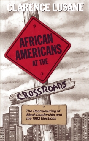 African Americans at the Crossroads: The Restructuring of Black Leadership and the 1992 Elections by Clarence Lusane
