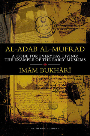 Al-Adab Al-Mufrad: A Code for Everyday Living, The Example of the Early Muslims by محمد بن إسماعيل البخاري