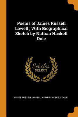 Poems of James Russell Lowell; With Biographical Sketch by Nathan Haskell Dole by Nathan Haskell Dole, James Russell Lowell