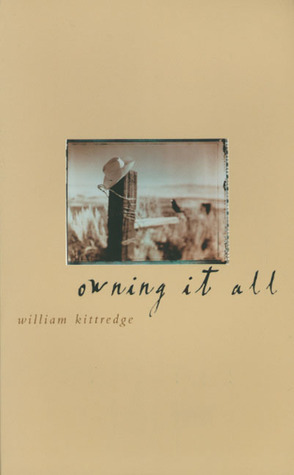 Owning It All: Essays by William Kittredge