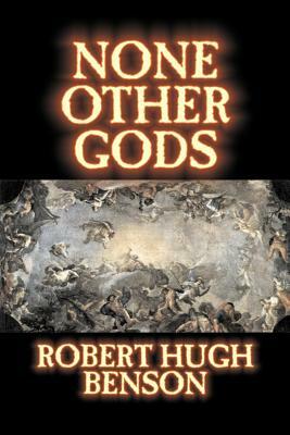 None Other Gods by Robert Hugh Benson, Fiction, Classics, History, Science Fiction by Robert Hugh Benson
