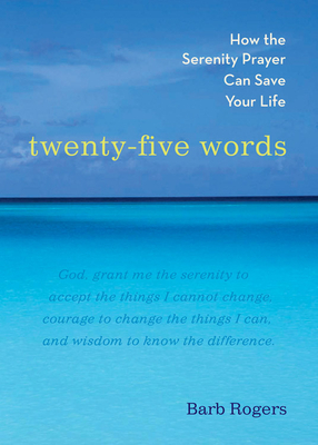 Twenty-Five Words: How the Serenity Prayer Can Save Your Life by Barb Rogers