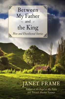 Between My Father and the King: New and Uncollected Stories by Janet Frame