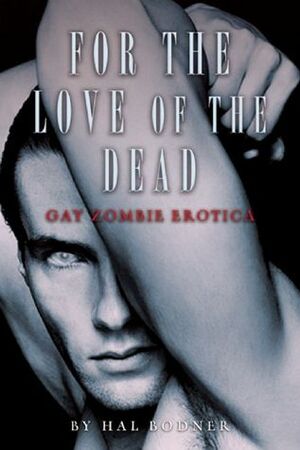 For the Love of the Dead: Gay Zombie Erotica by Hal Bodner