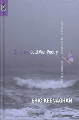Queering Cold War Poetry: Ethics of Vulnerability in Cuba and the United States by Eric Keenaghan