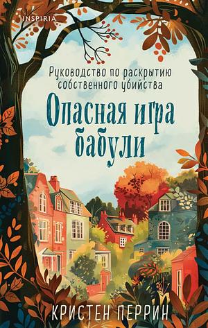 Опасная игра бабули. Руководство по раскрытию собственного убийства by Kristen Perrin