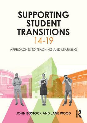 Supporting Student Transitions 14-19: Approaches to Teaching and Learning by John Bostock, Jane Wood