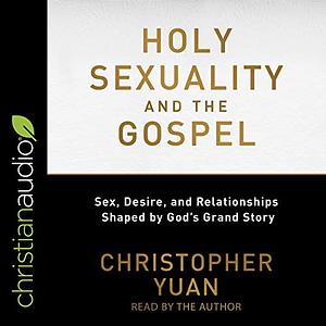 Holy Sexuality and the Gospel: Sex, Desire, and Relationships Shaped by God's Grand Story by Christopher Yuan