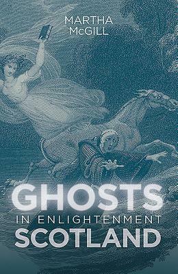 Ghosts in Enlightenment Scotland by Martha McGill