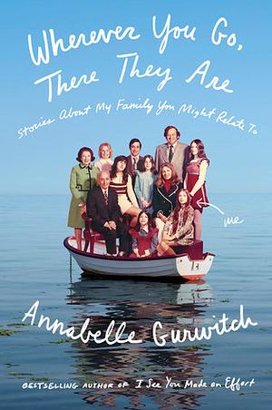 Wherever You Go, There They Are: Stories about My Family You Might Relate to by Annabelle Gurwitch