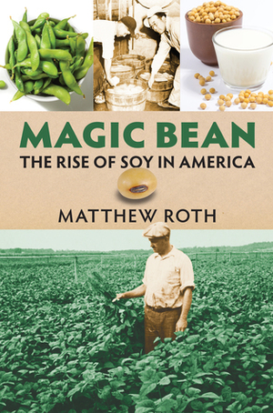 Magic Bean: The Rise of Soy in America by Matthew Roth