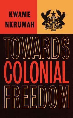 Towards Colonial Freedom; Africa In The Struggle Against World Imperialism by Kwame Nkrumah