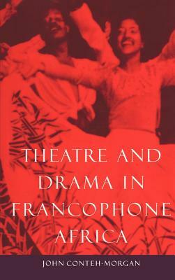 Theatre and Drama in Francophone Africa: A Critical Introduction by John Conteh-Morgan