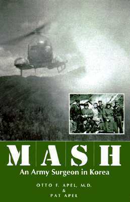 MASH: An Army Surgeon in Korea by Pat Apel, Otto F. Apel