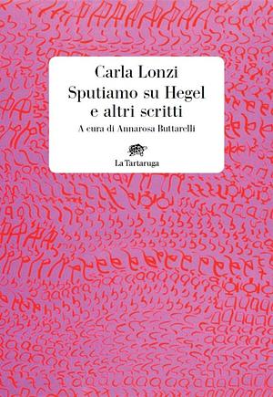 Sputiamo su Hegel e altri scritti by Carla Lonzi