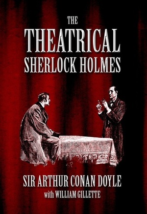 The Theatrical Sherlock Holmes by William Gillette, Paul Stuart Hayes, Arthur Conan Doyle