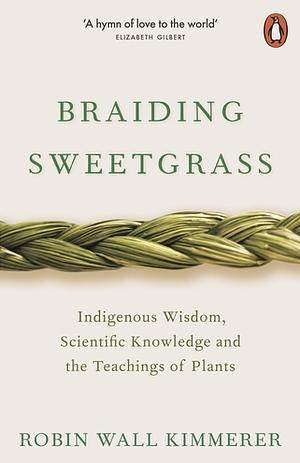 Braiding Sweetgrass: Indigenous Wisdom, Scientific Knowledge and the Teachings of Plants by Robin Wall Kimmerer