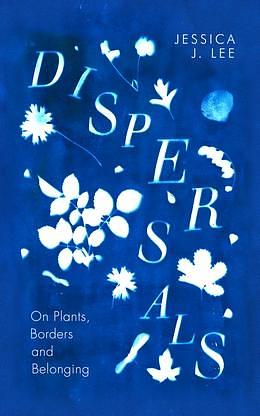 Dispersals: On Plants, Borders and Belonging by Jessica J. Lee