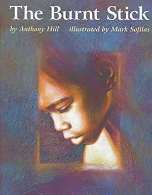 The Burnt Stick by Mark Sofilas, Anthony Hill