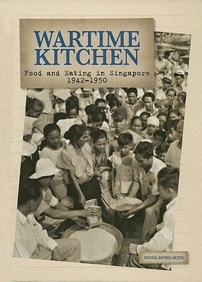 Wartime Kitchen: Food and Eating in Singapore (1942-1950) by Hong Suen Wong, Christopher Tan