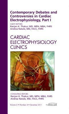 Contemporary Debates and Controversies in Cardiac Electrophysiology, Part I, an Issue of Cardiac Electrophysiology Clinics, Volume 3-4 by Ranjan K. Thakur, Andrea Natale