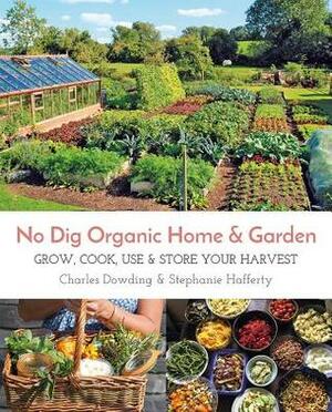 No Dig Organic Home & Garden: Grow, Cook, Use, and Store Your Harvest by Stephanie Hafferty, Charles Dowding