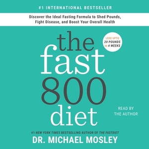 The Fast800 Diet: Discover the Ideal Fasting Formula to Shed Pounds, Fight Disease, and Boost Your Overall Health by 