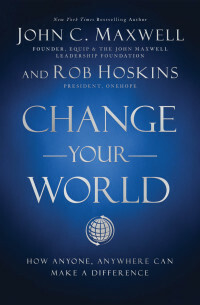 Change Your World: How Anyone, Anywhere Can Make a Difference by Rob Hoskins, John C. Maxwell