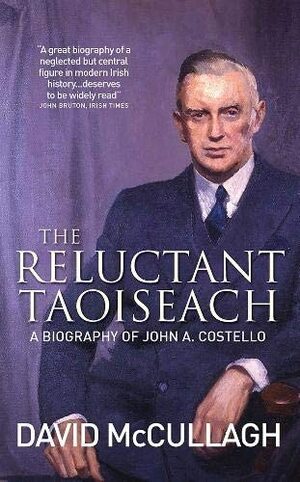The Reluctant Taoiseach: A Biography of John A. Costello by David McCullagh
