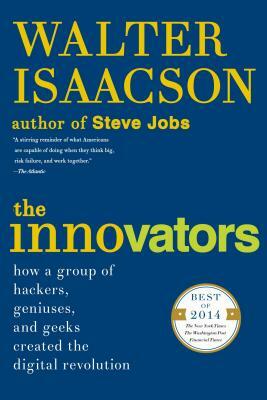 The Innovators: How a Group of Hackers, Geniuses, and Geeks Created the Digital Revolution by Walter Isaacson