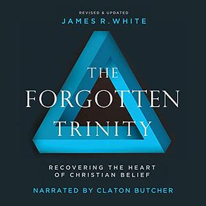 The Forgotten Trinity: Recovering the Heart of Christian Belief by James R. White