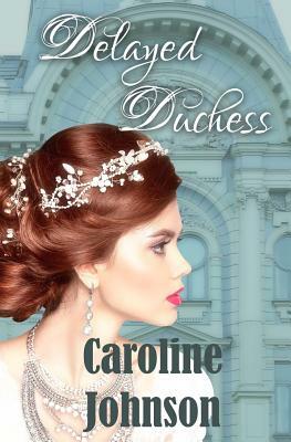 Delayed Duchess: Clean Regency Romance by Caroline Johnson