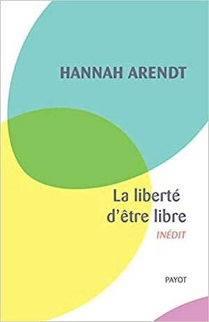 La liberté d'être libre by Hannah Arendt