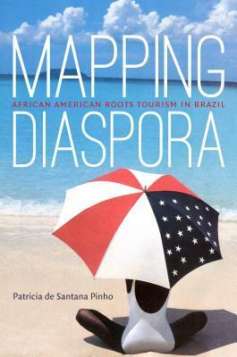 Mapping Diaspora: African American Roots Tourism in Brazil by Patricia De Santana Pinho