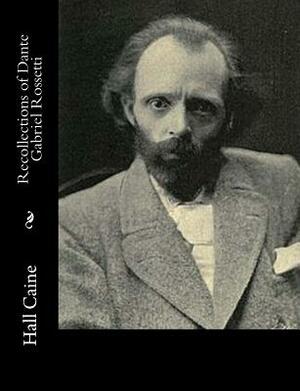 Recollections of Dante Gabriel Rossetti by Hall Caine