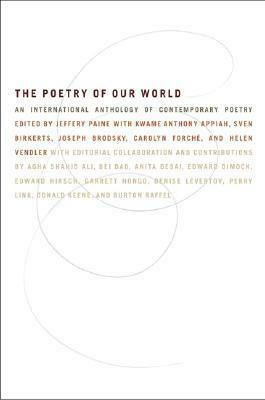 The Poetry of Our World: An International Anthology of Contemporary Poetry by Sven Birkerts, Bei Dao, Kwame Anthony Appiah, Jeffery Paine, Anita Desai, Edward Hirsch, Denise Levertov, Helen Vendler, Joseph Brodsky, Perry Link, Carolyn Forché, Donald Keene, Aga Shahid Ali, Edward C. Dimock, Burton Raffel, Garrett Hongo