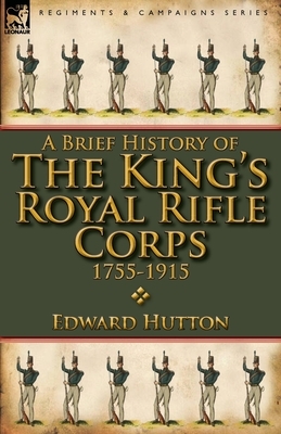 A Brief History of the King's Royal Rifle Corps 1755-1915 by Edward Hutton