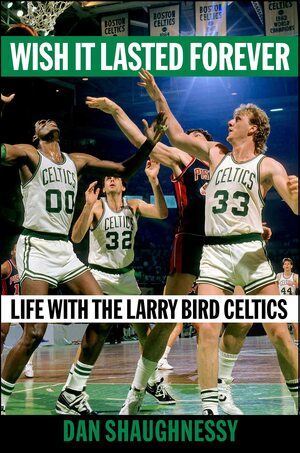 Wish It Lasted Forever: Life with the Larry Bird Celtics by Dan Shaughnessy